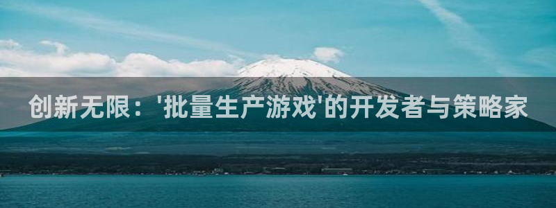 亿万28官网解绑银行卡怎么操作：创新无限：\'批量生产游戏\'的开发者与策略家