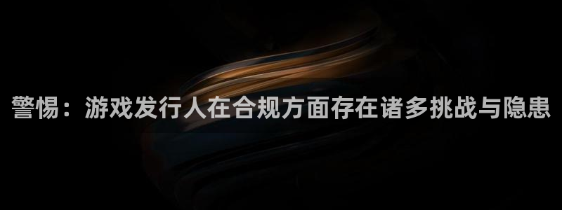 广东亿万28电子科技有限公司 联系电话：警惕：游戏发行人在合规方面存在诸多挑战与隐患