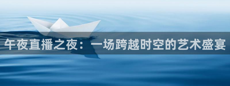 熊猫体育在线直播app：午夜直播之夜：一场跨越时空的艺术盛宴