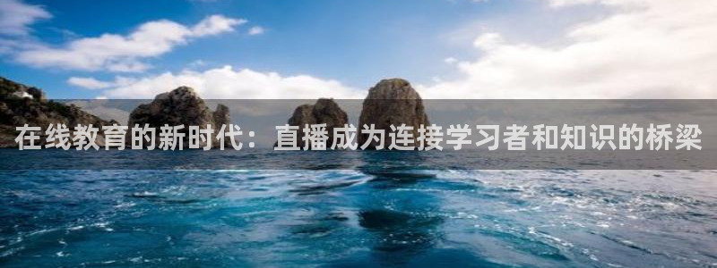 熊猫体育直播免费观看：在线教育的新时代：直播成为连接学习者和知识的桥梁